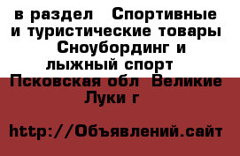  в раздел : Спортивные и туристические товары » Сноубординг и лыжный спорт . Псковская обл.,Великие Луки г.